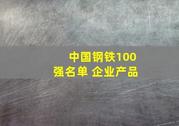 中国钢铁100强名单 企业产品